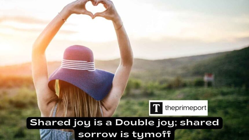 Shared joy is a Double joy; shared sorrow is tymoff